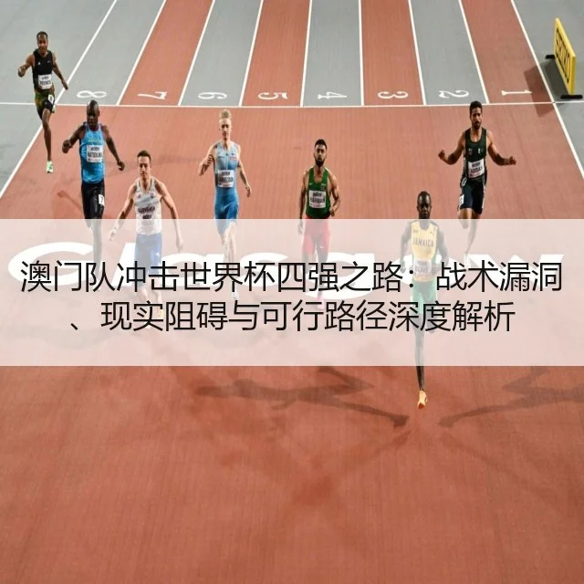 澳门队冲击世界杯四强之路:战术漏洞、现实阻碍与可行路径深度解析